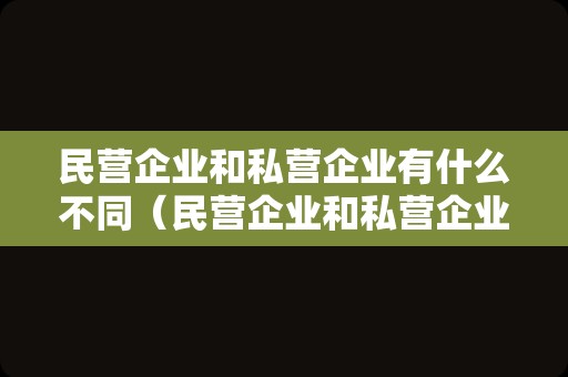 民营企业和私营企业有什么不同（民营企业和私营企业的区别讲解）