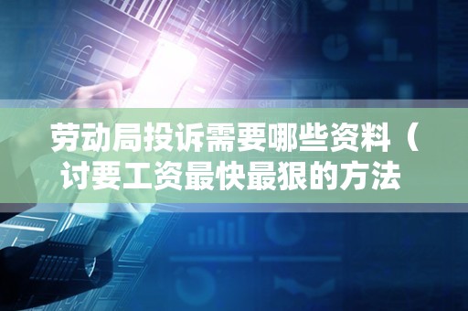 劳动局投诉需要哪些资料（讨要工资最快最狠的方法 ）