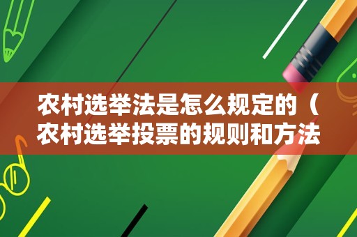 农村选举法是怎么规定的（农村选举投票的规则和方法）