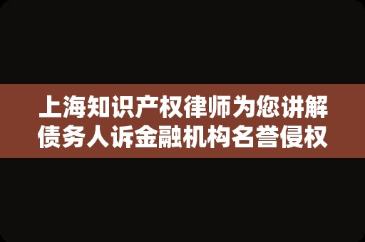 上海知识产权律师为您讲解债务人诉金融机构名誉侵权案
