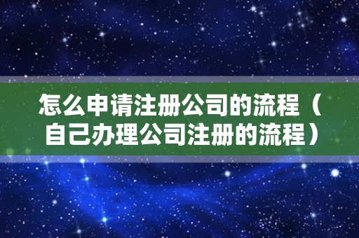 怎么申请注册公司的流程（自己办理公司注册的流程）