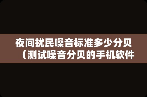 夜间扰民噪音标准多少分贝（测试噪音分贝的手机软件分享）