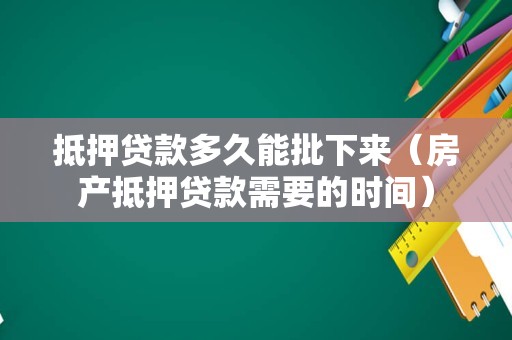 抵押贷款多久能批下来（房产抵押贷款需要的时间）