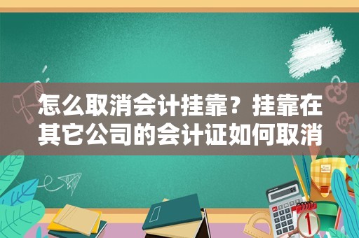 怎么取消会计挂靠？挂靠在其它公司的会计证如何取消挂靠 我现在的会计证挂靠在其它公司，由于某些原因我不想挂靠在原来？