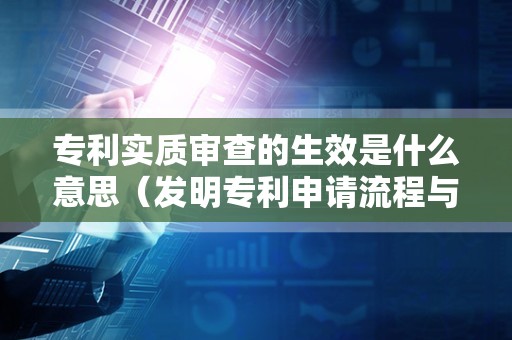 专利实质审查的生效是什么意思（发明专利申请流程与时间）