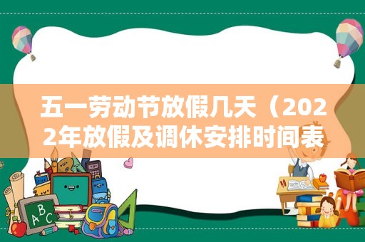 五一劳动节放假几天（2022年放假及调休安排时间表）