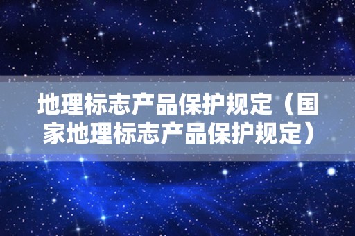 地理标志产品保护规定（国家地理标志产品保护规定）