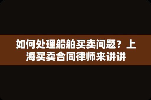 如何处理船舶买卖问题？上海买卖合同律师来讲讲