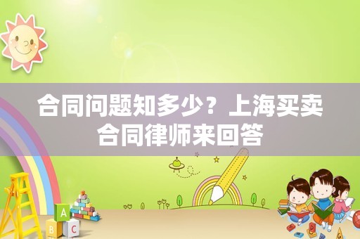 合同问题知多少？上海买卖合同律师来回答