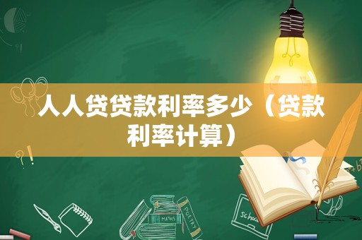 人人贷贷款利率多少（贷款利率计算）