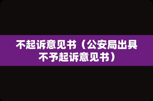 不起诉意见书（公安局出具不予起诉意见书）