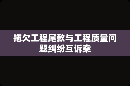 拖欠工程尾款与工程质量问题纠纷互诉案