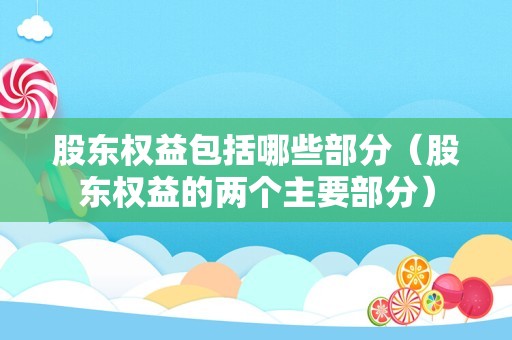 股东权益包括哪些部分（股东权益的两个主要部分）