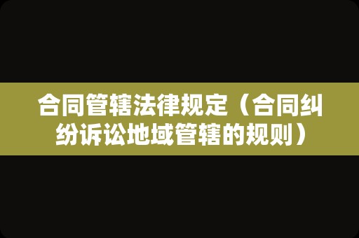 合同管辖法律规定（合同纠纷诉讼地域管辖的规则）