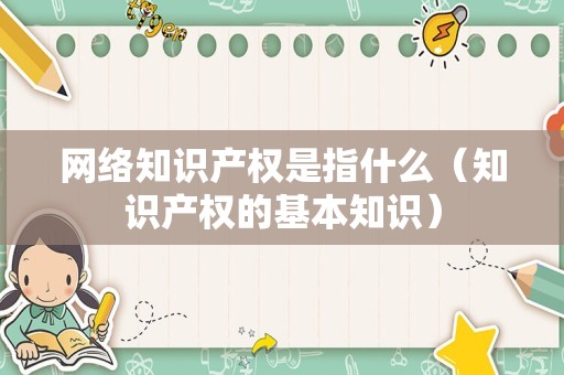 网络知识产权是指什么（知识产权的基本知识）