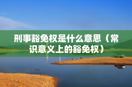 刑事豁免权是什么意思（常识意义上的豁免权）