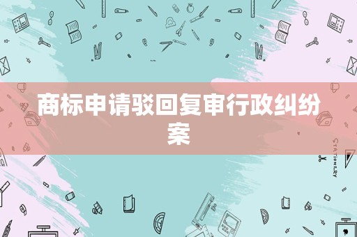 商标申请驳回复审行政纠纷案