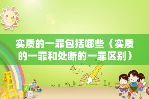 实质的一罪包括哪些（实质的一罪和处断的一罪区别）