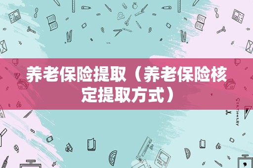 养老保险提取（养老保险核定提取方式）