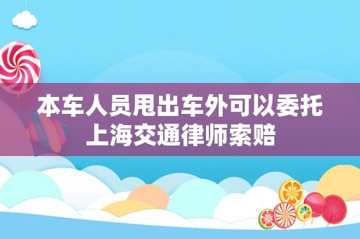 本车人员甩出车外可以委托上海交通律师索赔