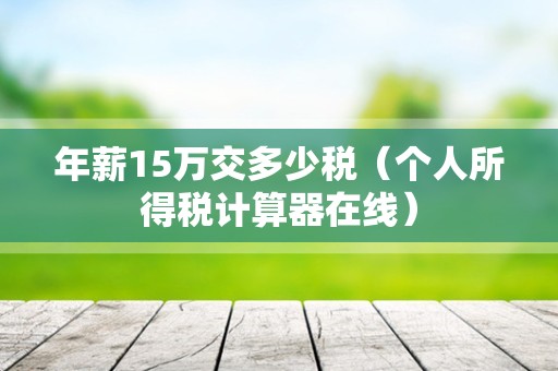 年薪15万交多少税（个人所得税计算器在线）