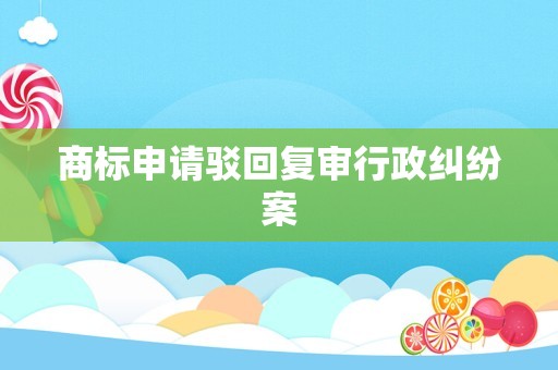 商标申请驳回复审行政纠纷案