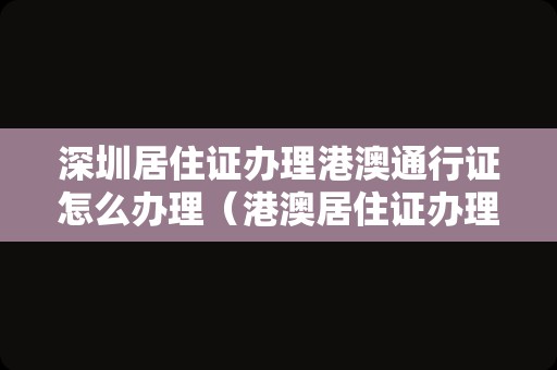 深圳居住证办理港澳通行证怎么办理（港澳居住证办理流程）
