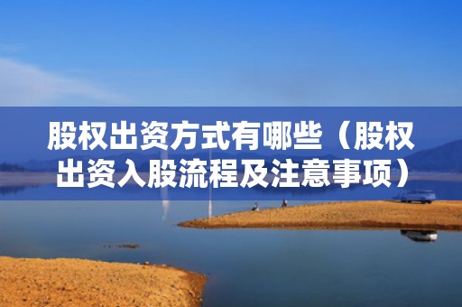 股权出资方式有哪些（股权出资入股流程及注意事项）