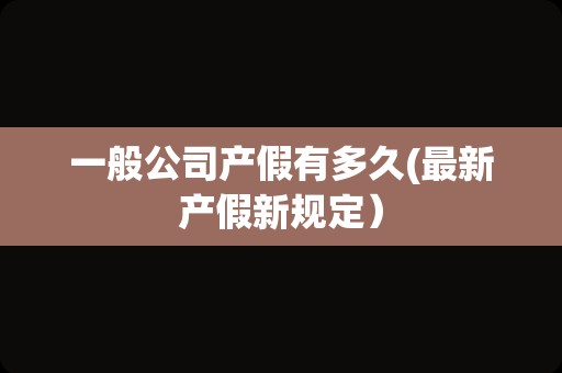 一般公司产假有多久(最新产假新规定）