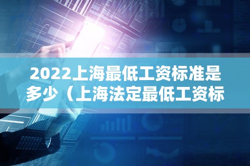 2022上海最低工资标准是多少（上海法定最低工资标准）