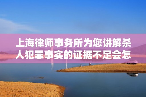 上海律师事务所为您讲解杀人犯罪事实的证据不足会怎样