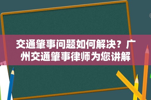 交通肇事问题如何解决？广州交通肇事律师为您讲解