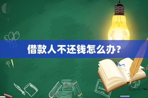借款人不还钱怎么办？