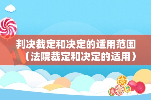 判决裁定和决定的适用范围（法院裁定和决定的适用）