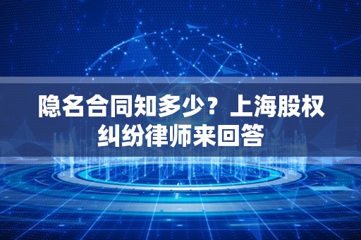 隐名合同知多少？上海股权纠纷律师来回答