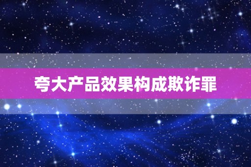 夸大产品效果构成欺诈罪