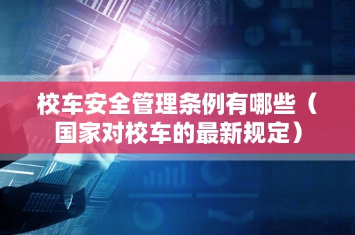 校车安全管理条例有哪些（国家对校车的最新规定）