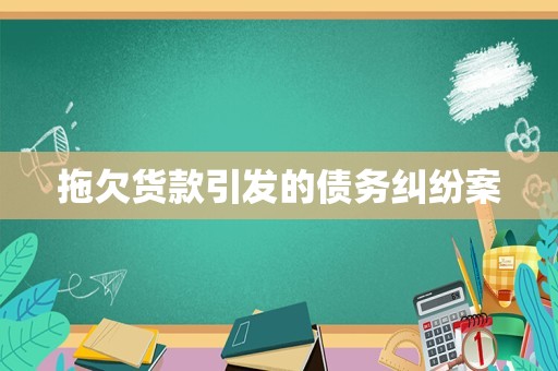拖欠货款引发的债务纠纷案