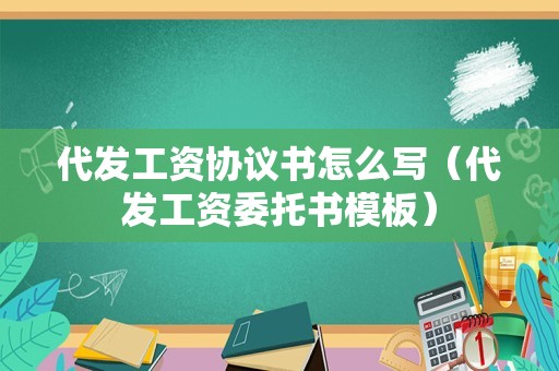 代发工资协议书怎么写（代发工资委托书模板）