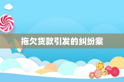 拖欠货款引发的纠纷案