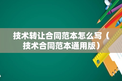 技术转让合同范本怎么写（技术合同范本通用版）