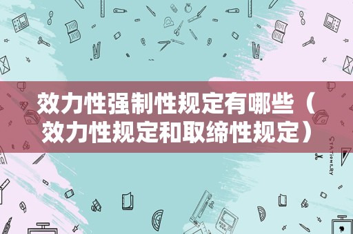 效力性强制性规定有哪些（效力性规定和取缔性规定）