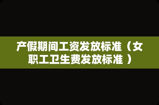 产假期间工资发放标准（女职工卫生费发放标准 ）