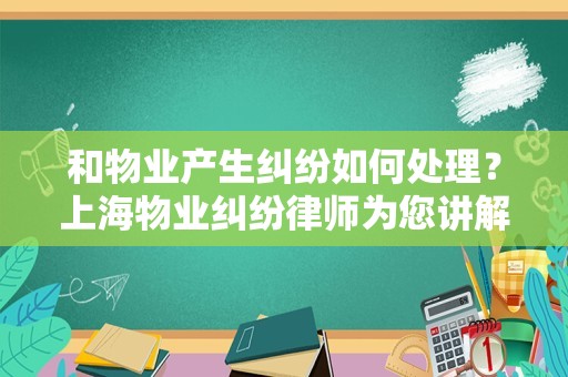 和物业产生纠纷如何处理？上海物业纠纷律师为您讲解