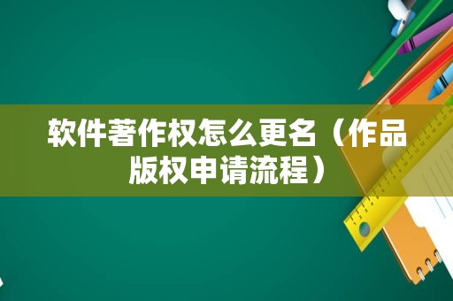 软件著作权怎么更名（作品版权申请流程）