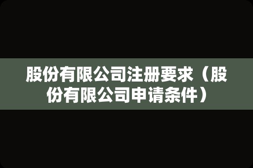 股份有限公司注册要求（股份有限公司申请条件）
