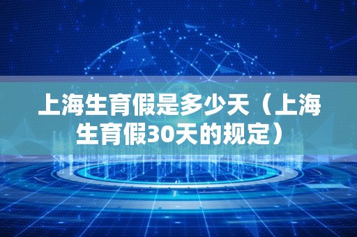 上海生育假是多少天（上海生育假30天的规定）