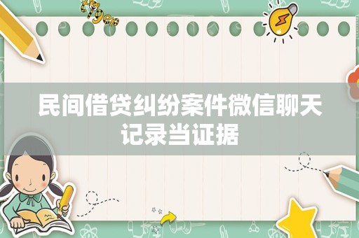 民间借贷纠纷案件微信聊天记录当证据
