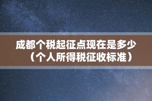 成都个税起征点现在是多少（个人所得税征收标准）