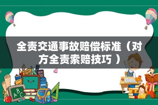 全责交通事故赔偿标准（对方全责索赔技巧 ）